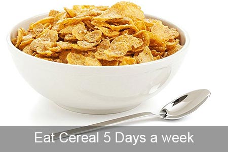 Eat cereal for 5 days a week