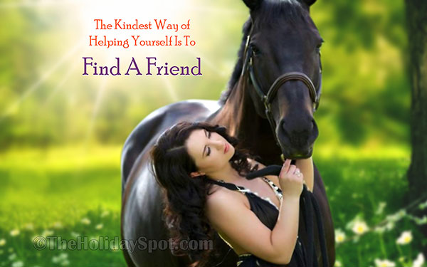 The kindest way of helping yourself is to find a friend